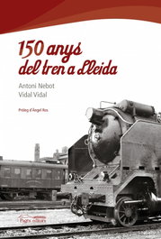 150 anys del tren a Lleida, Antoni Nebot y Vidal Vidal - PAGES EDITORS