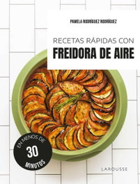 LAROUSSE, Recetas rápidas con freidora de aire - Pamela Rodríguez Rodríguez
