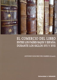 Comercio Del Libro Entre Los Países Bajos Y España Durante Los Siglos Xvi Y Xvii, Antonio Sanchez Del Barrio - UNIV.VALLADOLID