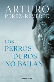 Los perros duros no bailan, Arturo Pérez-Reverte - DEBOLSILLO