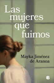 Las mujeres que fuimos, Mayka Jiménez de Aranoa - EDICIONES B