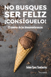 No busques ser feliz. ¡Consíguelo!, Jaime Sanz Santacruz - PALABRA