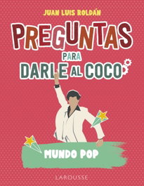 LAROUSSE, Preguntas para darle al coco. Mundo pop, Juan Luis Roldán Calzado - LAROUSSE