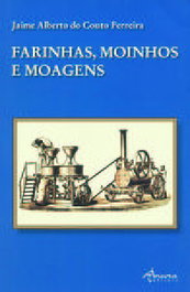 Farinhas, Moinhos e Moagens, Jaime A. C. Ferreira - ÂNCORA EDITORA