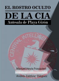 EL ROSTRO OCULTO DE LA CIA. ANTESALA DE PLAYA GIRÓN, Manuel Hevia Frasquieri y Andrés Zaldí - CITMATEL (IBD)