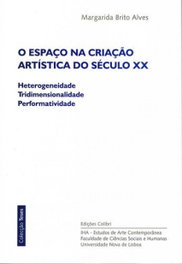 O ESPAÇO NA CRIAÇÃO ARTÍSTICA DO SÉCULO XX - HETEROGENEIDADE, TRIDIMENSIONALIDADE, PERFORMATIVIDADE, Margarida Brito Alves - EDIÇOES COLIBRI