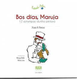 Bos dias Maruja-12 estampas dunha pintora, Xose A. Perozo - AUGA, EDITORA