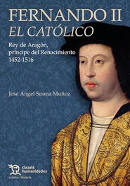Fernando II El Católico. Rey de Aragón, príncipe del Renacimiento 1452-1516, José Ángel Sesma Muñoz - TIRANT LO BLANCH