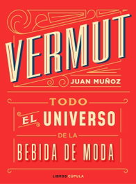 VERMUT. TODO EL UNIVERSO DE LA BEBIDA DE MODA. - Juan Muñoz Ramos