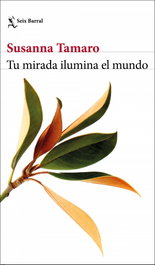 Tu mirada ilumina el mundo, Susanna Tamaro - SEIX BARRAL EDICIONES