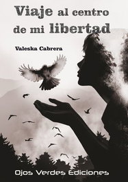 OJOS VERDES EDICIONES, Viaje al centro de mi libertad, Valeska Cabrera - OJOS VERDES EDICIONES