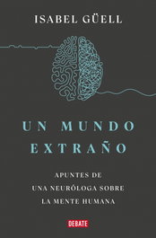 Un mundo extraño: apuntes de una neuróloga sobre la mente, Isabel Güell - DEBATE