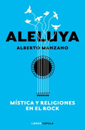 Aleluya. Mística y religiones en el rock, Alberto Manzano - LIBROS CUPULA