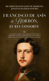 Francisco de Asís de Borbón, el rey consorte, Ricardo Mateos Sainz de Medrano, Jonatan Iglesias Sancho - Almuzara Editorial