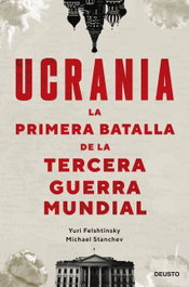 Ucrania: la primera batalla de la Tercera Guerra Mundial, Yuri Felshtinsky y Mikhail Stanchev - DEUSTO