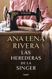 Las herederas de la Singer, Ana Lena Rivera - GRIJALBO