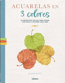 ILUSBOOKS, ACUARELAS EN 3 COLORES: 30 PROYECTOS FACILES PARA PINTAR - Katie Putt