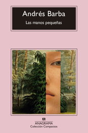 Las manos pequeñas, Andrés Barba - ANAGRAMA