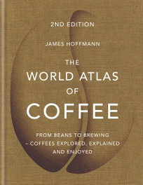 The World Atlas of Coffee: From beans to brewing - coffees explored, explained, James Hoffmann - Mitchell Beazley