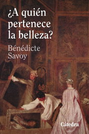 ¿A quién pertenece la belleza?, Bénédicte Savoy - CATEDRA
