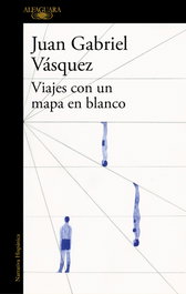 VIAJES CON UN MAPA EN BLANCO, Juan Gabriel Vásquez - ALFAGUARA