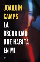 La oscuridad que habita en mí, Joaquín Camps - PLANETA