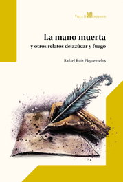 La mano muerta y otros relatos de azúcar y fuego, Rafael Ruiz Pleguezuelos - VILLA DE INDIANOS