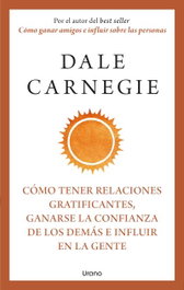 Cómo tener relaciones gratificantes, ganarse la confianza de los demás e influir en la gente, Dale Carnegie - URANO EDITORIAL