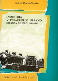 Industria Y Desarrollo Urbano: Miranda De Ebro, 1860-1980, Jose Maria Delgado Urrecho - UNIV.VALLADOLID
