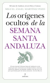 Los orígenes ocultos de la Semana Santa andaluza, Miguel Ángel Martínez Pozo - Almuzara Editorial