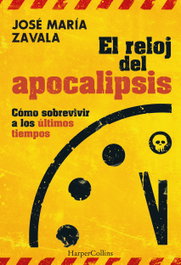 El reloj del apocalipsis. Cómo sobrevivir a los últimos tiempos, José María Zavala - HARPER COLLINS IBERICA