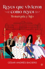 Reyes que vivieron como reyes, César Andrés Baciero - LA ESFERA DE LOS LIBROS