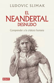 El neandertal desnudo, Ludovic Slimak - DEBATE