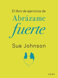 El libro de ejercicios de Abrázame fuerte, Sue Johnson - ALBA