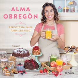 Repostería sana para ser feliz, Alma Obregón Fernández - PLANETA