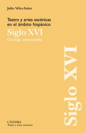 Teatro y artes escénicas en el ámbito hispánico. Siglo XVI, Julio Vélez-Sainz - CATEDRA