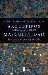 ARQUETIPOS PARA UNA NUEVA MASCULINIDAD, Robert Moore - SIRIO EDITORIAL