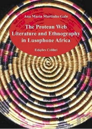 THE PROTEAN WEB LITERATURE AND ETHNOGRAPHY IN LUSOPHONE AFRICA, Ana Maria Martinho Gale - EDIÇOES COLIBRI