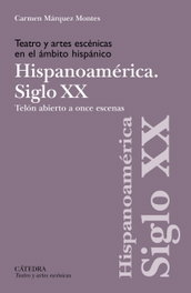 Teatro y artes escénicas en el ámbito hispánico. Siglo XX. Hispanoamérica, Carmen Márquez Montes - CATEDRA