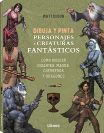 LIBRERO, DIBUJA Y PINTA PERSONAJES Y CRIATURAS FANTASTICOS - MATT DIXON