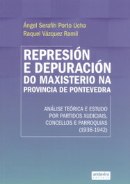 REPRESIÓN E DEPURACIÓN DO MAXISTERIO NA PROVINCIA DE PONTEVEDRA (1936-1942), Porto Ucha, Angel Serafín Vázquez Ramil, Raquel - ANDAVIRA
