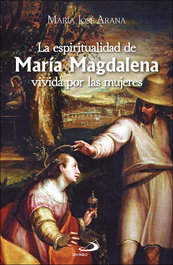 La espiritualidad de María Magdalena vivida por las mujeres, María José Arana Benito del Valle - SAN PABLO EDITORIAL