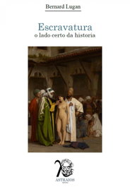 Escravatura: O Lado Certo da História, Bernard Lugan - Astraios Editora