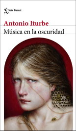 Música en la oscuridad, Antonio Iturbe - SEIX BARRAL EDICIONES