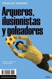 Arqueros, ilusionistas y goleadores, Osvaldo Soriano - ALTAMAREA