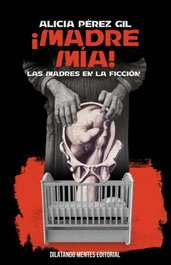 !madre mia!.madres en la ficcion, Alicia Perez Gil - DILATANDO MENTES EDITORIAL