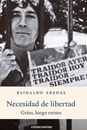 NECESIDAD DE LIBERTAD: GRITO, LUEGO EXISTO, Reinaldo Arenas - EDITORES ARGENTINOS