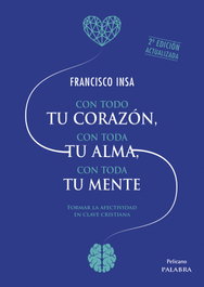 Con todo tu corazón, con toda tu alma, con toda tu mente, Francisco Javier Insa Gómez - PALABRA