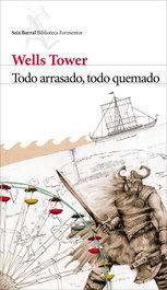 Todo arrasado, todo quemado, Wells Tower - SEIX BARRAL EDICIONES