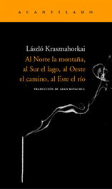 Al norte la montaña al sur el lago, al oeste el camino, al este el río, László Krasznahorkai - Acantilado Editorial